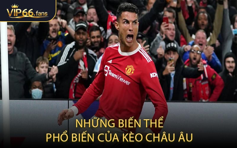 Những biến thể phổ biến của kèo châu Âu