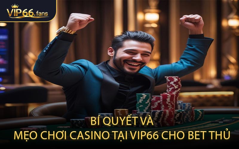 Bí Quyết Và Mẹo Chơi Casino Tại VIP66 Cho Bet Thủ