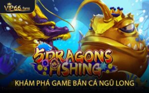 Khám Phá Game Bắn Cá Ngũ Long