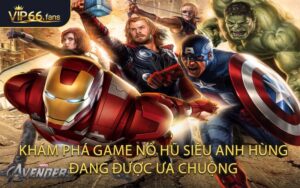 Khám Phá Game Nổ Hũ Siêu Anh Hùng Đang Được Ưa Chuộng