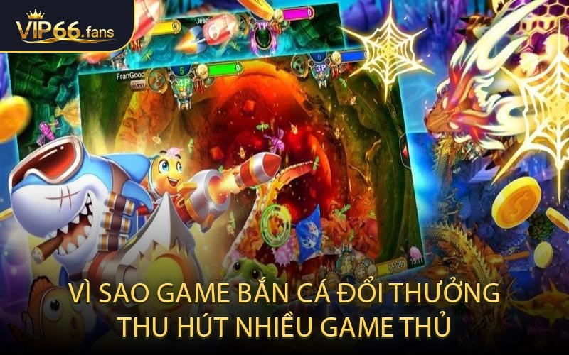 Vì Sao Game Bắn Cá Đổi Thưởng Thu Hút Nhiều Game Thủ